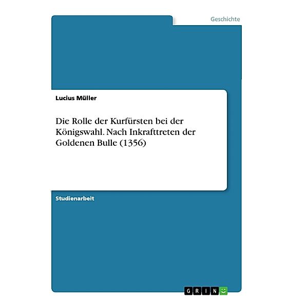 Die Rolle der Kurfürsten bei der Königswahl. Nach Inkrafttreten der Goldenen Bulle (1356), Lucius Müller