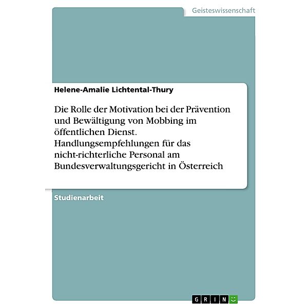 Die Rolle der Motivation bei der Prävention und Bewältigung von Mobbing im öffentlichen Dienst. Handlungsempfehlungen für das nicht-richterliche Personal am Bundesverwaltungsgericht in Österreich, Helene-Amalie Lichtental-Thury