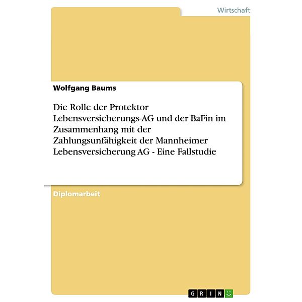 Die Rolle der Protektor Lebensversicherungs-AG und der BaFin im Zusammenhang mit der Zahlungsunfähigkeit der Mannheimer Lebensversicherung AG - Eine Fallstudie, Wolfgang Baums