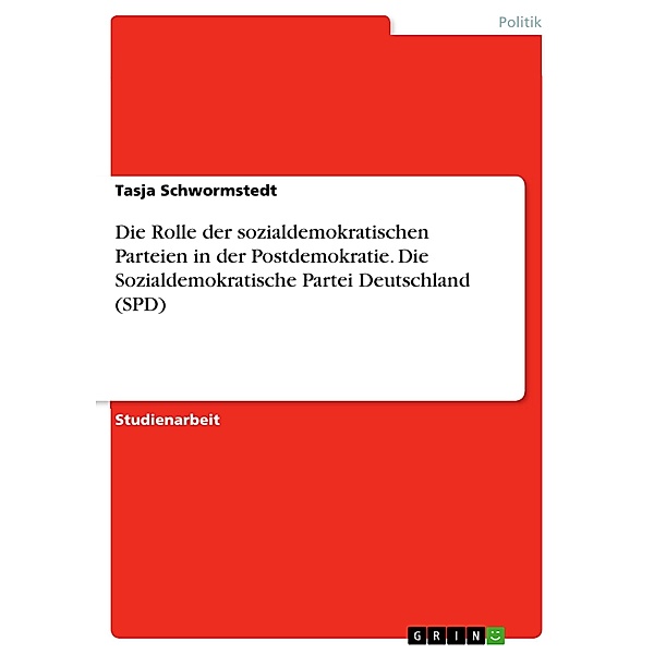 Die Rolle der sozialdemokratischen Parteien in der Postdemokratie. Die Sozialdemokratische Partei Deutschland (SPD), Tasja Schwormstedt