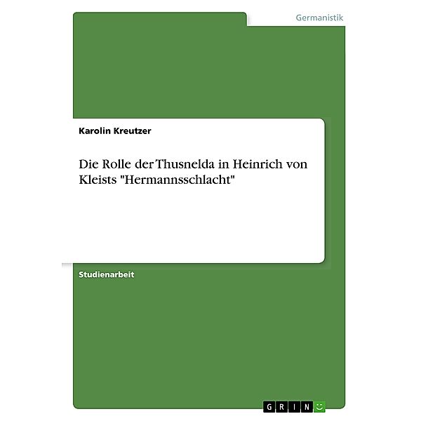 Die Rolle der Thusnelda in Heinrich von Kleists Hermannsschlacht, Karolin Kreutzer