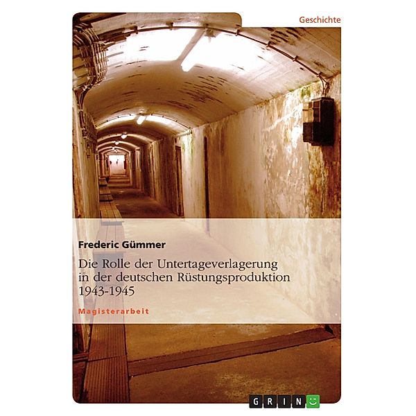 Die Rolle der Untertageverlagerung in der deutschen Rüstungsproduktion 1943-1945, Frederic Gümmer