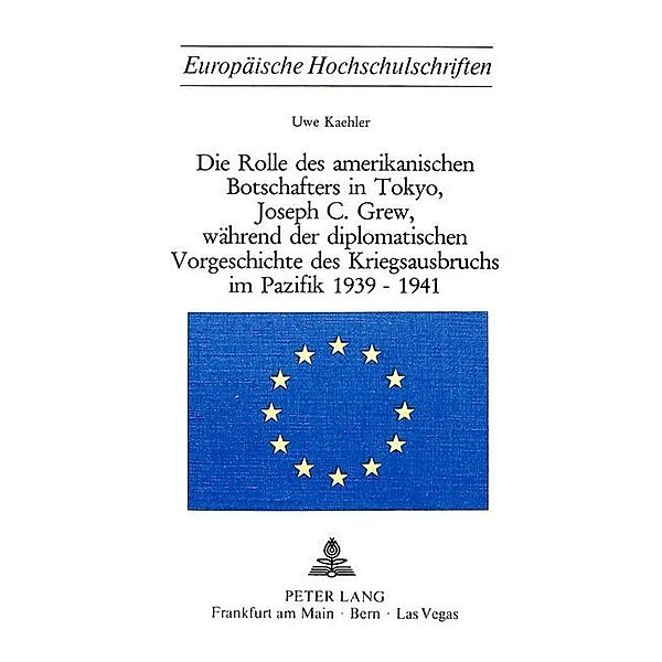 Die Rolle des amerikanischen Botschafters in Tokyo, Joseph C. Grew, während der diplomatischen Vorgeschichte des Kriegsausbruchs im Pazifik 1939-1941, Uwe Kaehler