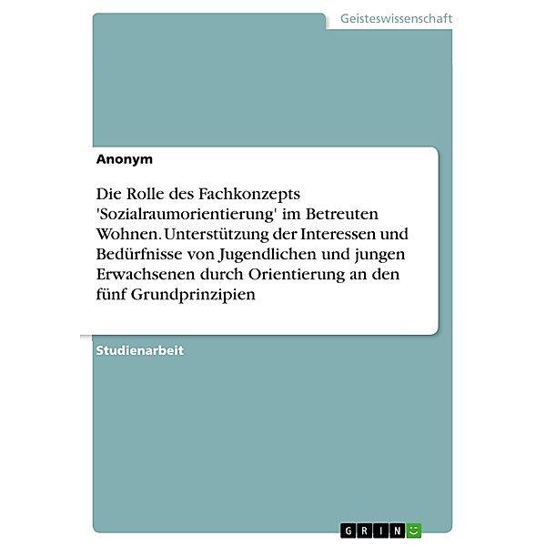 Die Rolle des Fachkonzepts 'Sozialraumorientierung' im Betreuten Wohnen. Unterstützung der Interessen und Bedürfnisse von Jugendlichen und jungen Erwachsenen durch Orientierung an den fünf Grundprinzipien