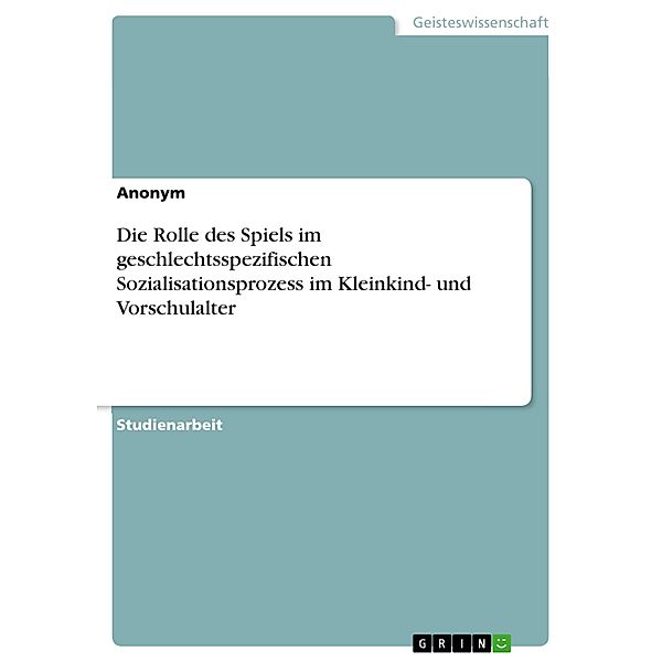 Die Rolle des Spiels im geschlechtsspezifischen Sozialisationsprozess im Kleinkind- und Vorschulalter