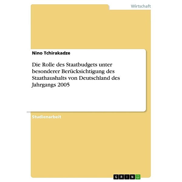 Die Rolle des Staatbudgets unter besonderer Berücksichtigung des Staathaushalts von Deutschland des Jahrgangs 2005, Nino Tchirakadze