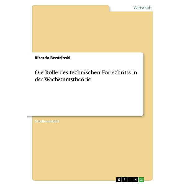 Die Rolle des technischen Fortschritts in der Wachstumstheorie, Ricarda Berdzinski