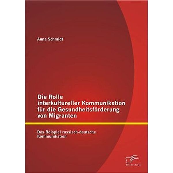 Die Rolle interkultureller Kommunikation für die Gesundheitsförderung von Migranten, Anna Schmidt