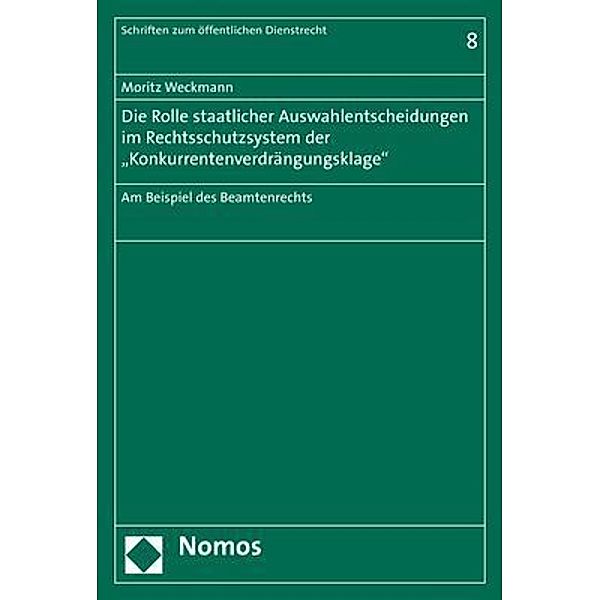 Die Rolle staatlicher Auswahlentscheidungen im Rechtsschutzsystem der Konkurrentenverdrängungsklage, Moritz Weckmann