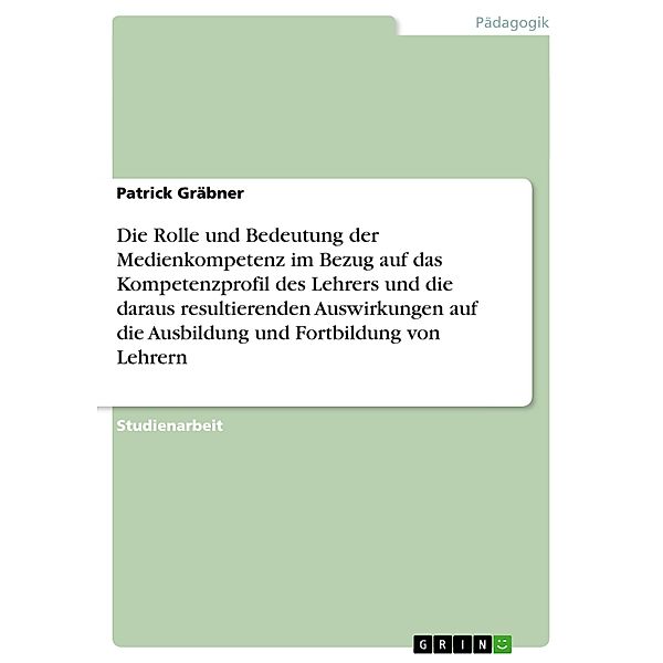 Die Rolle und Bedeutung der Medienkompetenz im Bezug auf das Kompetenzprofil des Lehrers und die daraus resultierenden A, Patrick Gräbner