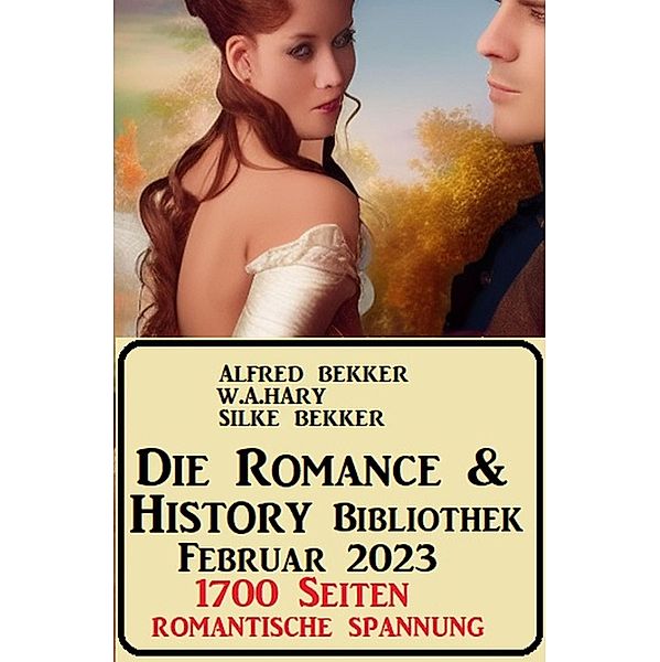 Die Romance & History Bibliothek Februar 2023: 1700 Seiten Romantische Spannung, Alfred Bekker, W. A. Hary, Silke Bekker