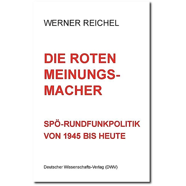 Die roten Meinungsmacher. SPÖ-Rundfunkpolitik von 1945 bis heute, Werner Reichel