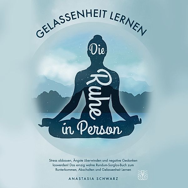 Die Ruhe in Person: Stress abbauen, Ängste verstehen und negative Gedanken loswerden! Das einzig wahre Rundum-Sorglos-Buch zum Runterkommen, Abschalten und Gelassenheit Lernen, Anastasia Schwarz