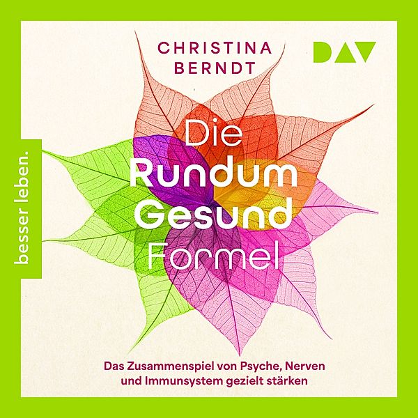 Die Rundum-Gesund-Formel. Das Zusammenspiel von Psyche, Nerven und Immunsystem gezielt stärken. Neueste Erkenntnisse aus der Psychoneuroimmunologie, Christina Berndt