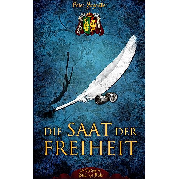 Die Saat der Freiheit / Die Chronik von Stahl und Feder Bd.1, Peter Segmüller