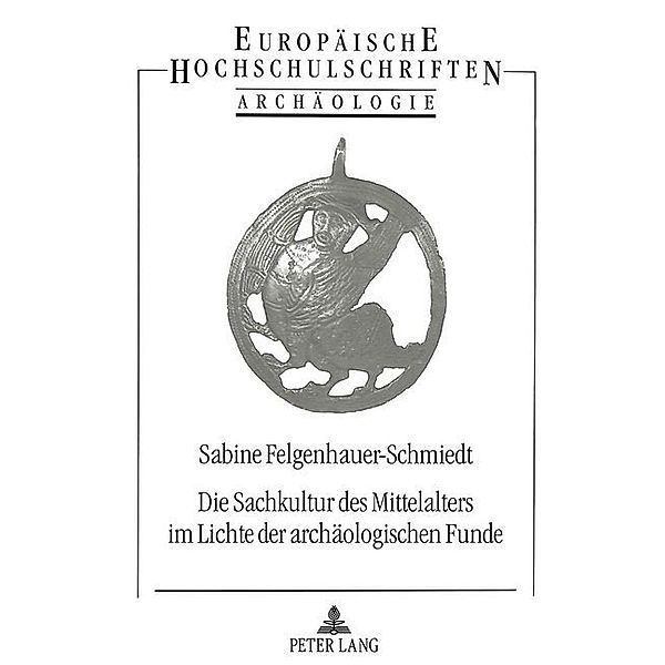 Die Sachkultur des Mittelalters im Lichte der archäologischen Funde, Sabine Felgenhauer-Schmiedt