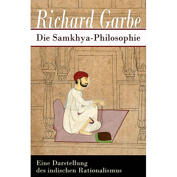 Die Samkhya-Philosophie - Eine Darstellung des indischen Rationalismus, Richard Garbe
