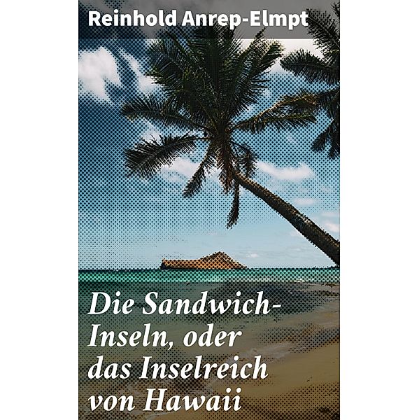 Die Sandwich-Inseln, oder das Inselreich von Hawaii, Reinhold Anrep-Elmpt