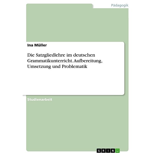 Die Satzgliedlehre im deutschen Grammatikunterricht. Aufbereitung, Umsetzung und Problematik, Ina Müller