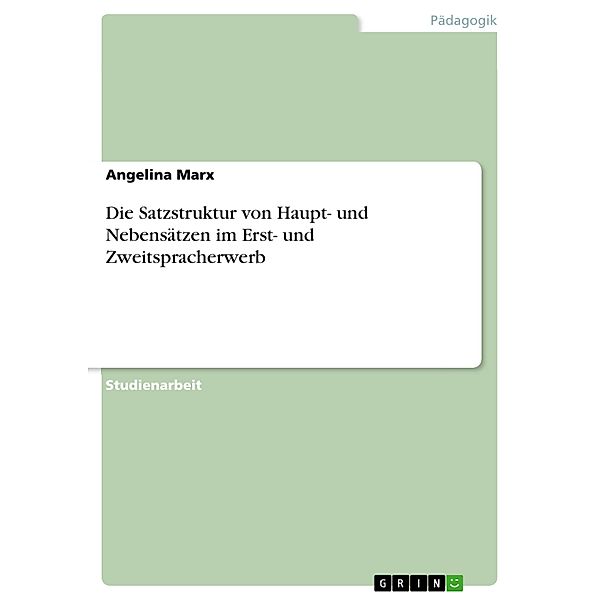 Die Satzstruktur von Haupt- und Nebensätzen im Erst- und Zweitspracherwerb, Angelina Marx