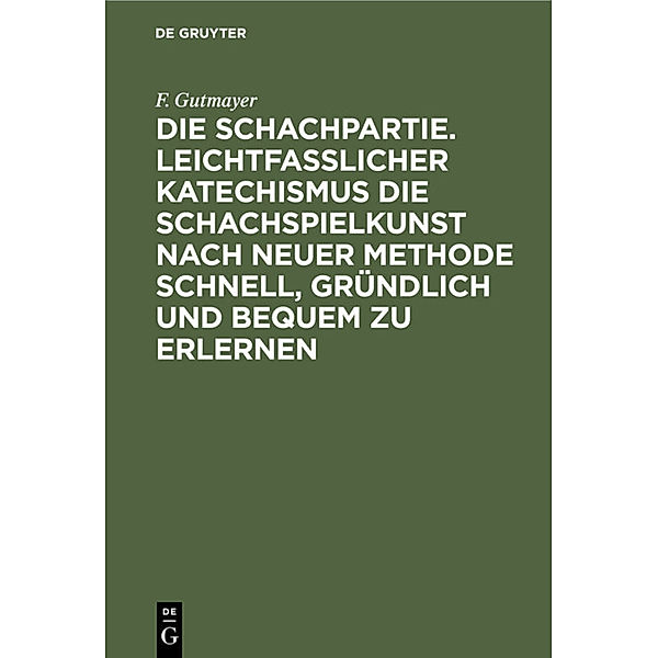 Die Schachpartie. Leichtfasslicher Katechismus die Schachspielkunst nach neuer Methode schnell, gründlich und bequem zu erlernen, F. Gutmayer