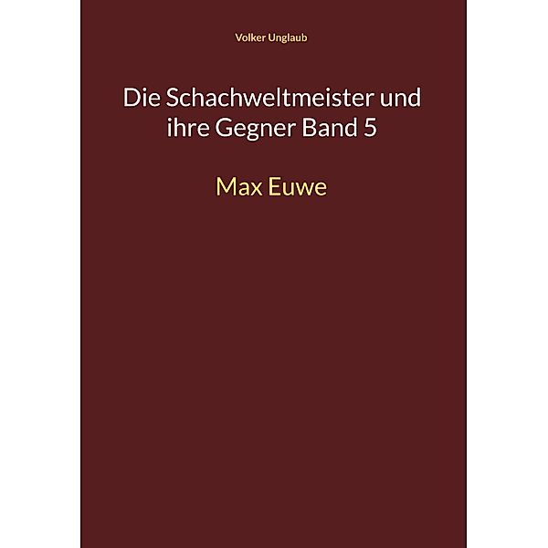 Die Schachweltmeister und ihre Gegner Band 5 / Die Schachweltmeister und ihre Gegner Bd.5, Volker Unglaub