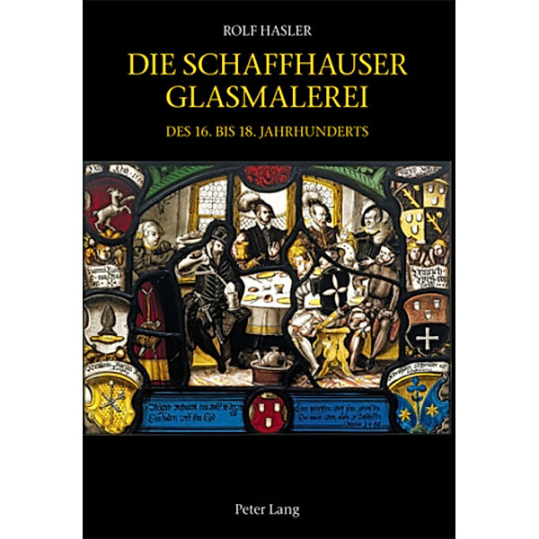 Die Schaffhauser Glasmalerei des 16. bis 18. Jahrhunderts, Rolf Hasler, Kommission für das Corpus Vitrearum, Vitrocentre Romont