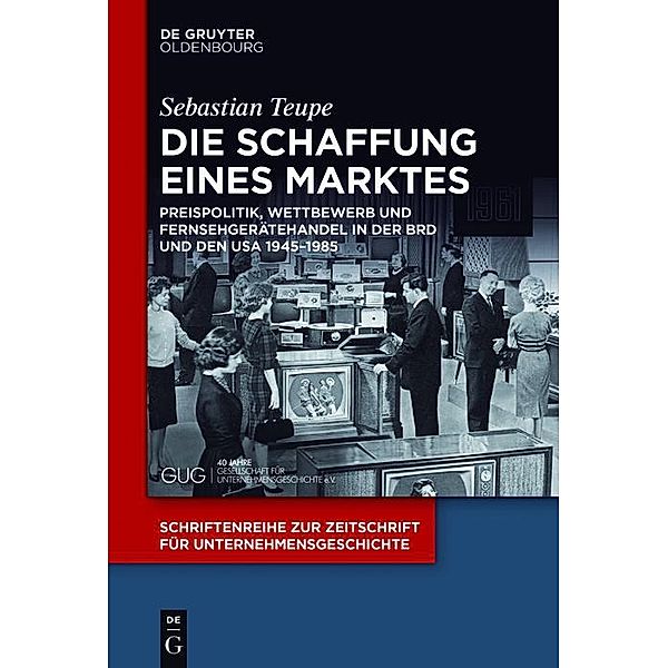 Die Schaffung eines Marktes / Schriftenreihe zur Zeitschrift für Unternehmensgeschichte Bd.29, Sebastian Teupe