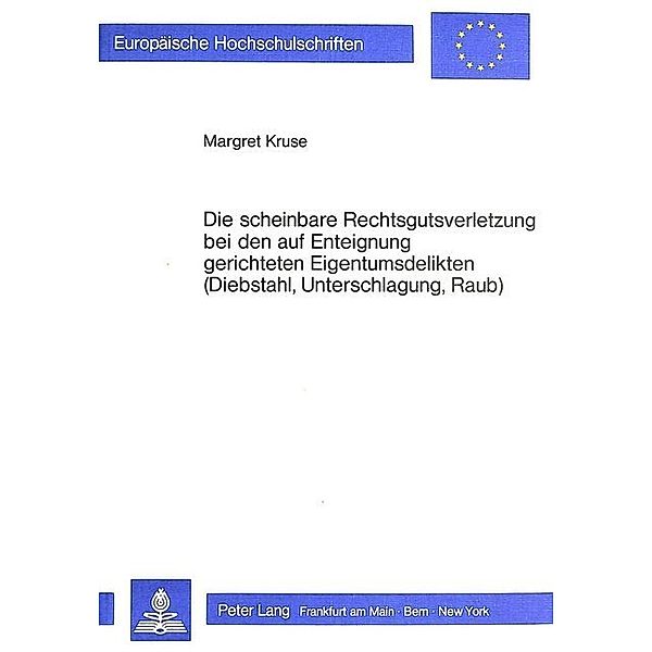 Die scheinbare Rechtsgutsverletzung bei den auf Enteignung gerichteten Eigentumsdelikten (Diebstahl, Unterschlagung, Raub), Margret Kruse