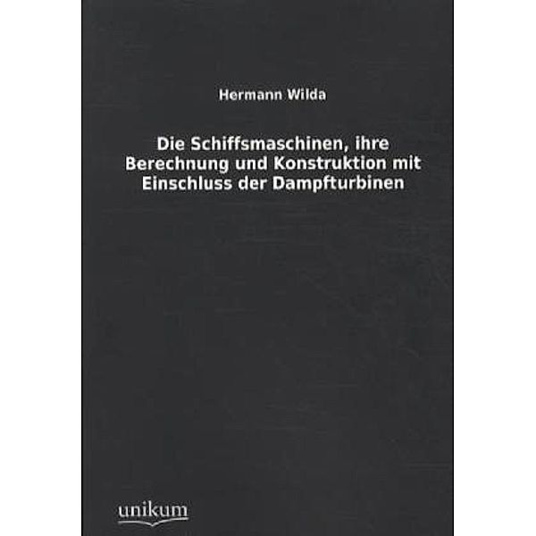 Die Schiffsmaschinen, ihre Berechnung und Konstruktion mit Einschluss der Dampfturbinen, Hermann Wilda