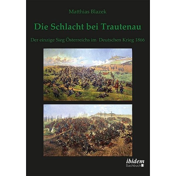 Die Schlacht bei Trautenau. Der einzige Sieg Österreichs im Deutschen Krieg 1866, Matthias Blazek