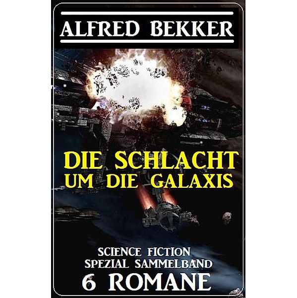 Die Schlacht um die Galaxis: Science Fiction Spezial Sammelband 6 Romane, Alfred Bekker