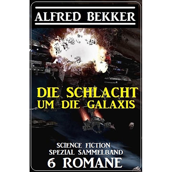 Die Schlacht um die Galaxis: Science Fiction Spezial Sammelband 6 Romane, Alfred Bekker