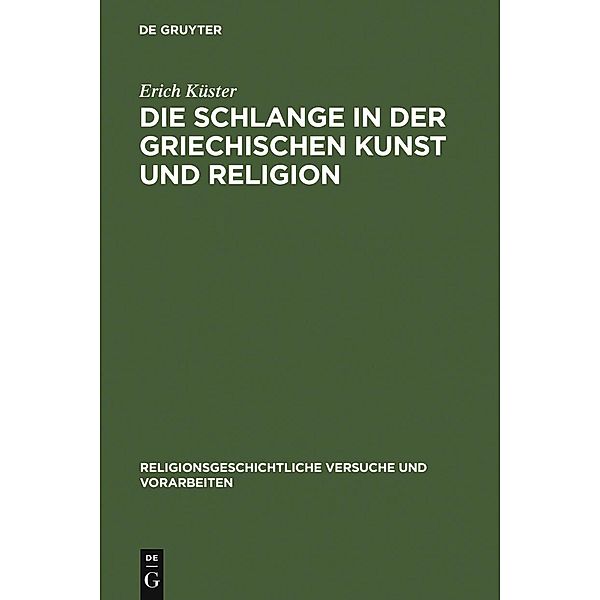 Die Schlange in der griechischen Kunst und Religion / Religionsgeschichtliche Versuche und Vorarbeiten Bd.13,2, Erich Küster