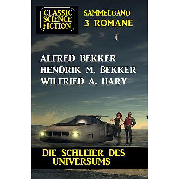 Die Schleier des Universums: Classic Science Fiction Sammelband 3 Romane, Alfred Bekker, Hendrik M. Bekker, Wilfried A. Hary