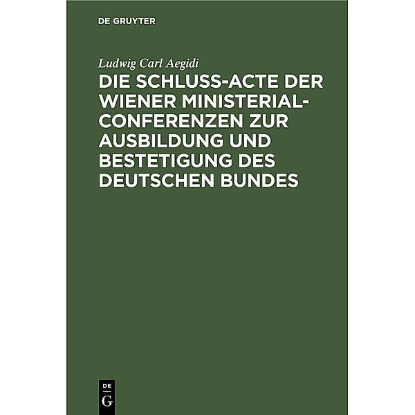 Die Schluss-Acte der Wiener Ministerial-Conferenzen zur Ausbildung und Bestetigung des deutschen Bundes, Ludwig Carl Aegidi