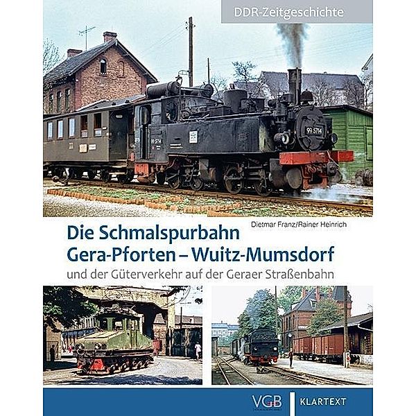 Die Schmalspurbahn Gera-Pforten - Wuitz-Mumsdorf und der Güterverkehr auf der Geraer Strassenbahn, Dietmar Franz, Rainer Heinrich