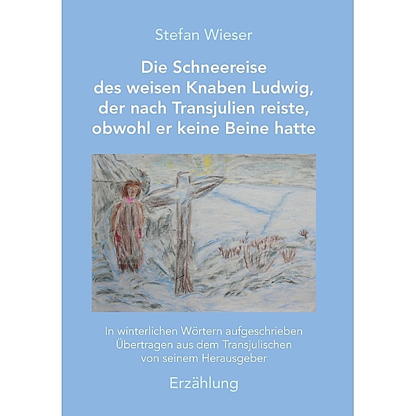 Die Schneereise des weisen Knaben Ludwig, der nach Transjulien reiste, obwohl er keine Beine hatte, Stefan Wieser