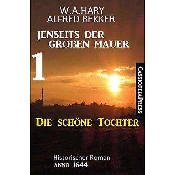 Die schöne Tochter: Jenseits der Grossen Mauer 1: Historischer Roman Anno 1644, W. A. Hary, Alfred Bekker