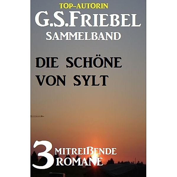 Die Schöne von Sylt: Sammelband 3 mitreißende Romane, G. S. Friebel