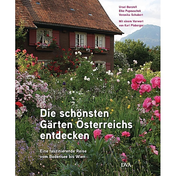 Die schönsten Gärten Österreichs entdecken, Ursel Borstell, Elke Papouschek, Veronika Schubert