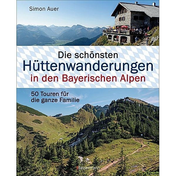 Die schönsten Hüttenwanderungen in den Bayerischen Alpen. 50 Touren für die ganze Familie. Aktualisiert 2020. Allgäuer, Ammergauer, Berchtesgadener, Chiemgauer Alpen, Karwendel und Wettersteingebirge, Simon Auer