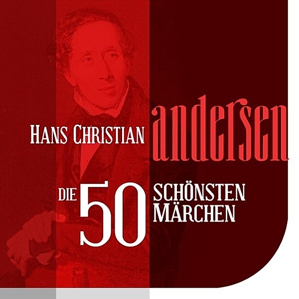 Die schönsten Märchen von Hans Christian Andersen - Die 50 schönsten Märchen von Hans Christian Andersen, Hans Christian Andersen