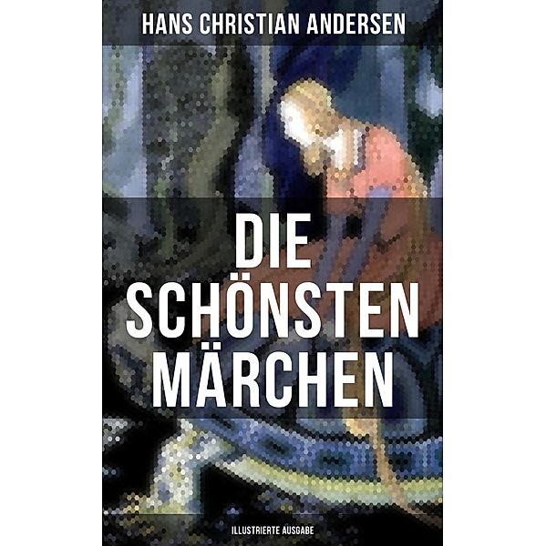 Die schönsten Märchen von Hans Christian Andersen (Illustrierte Ausgabe), Hans Christian Andersen