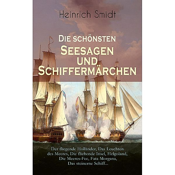 Die schönsten Seesagen und Schiffermärchen: Der fliegende Holländer, Das Leuchten des Meeres, Die fliehende Insel, Helgoland, Die Meeres-Fee, Fata Morgana,Das steinerne Schiff..., Heinrich Smidt