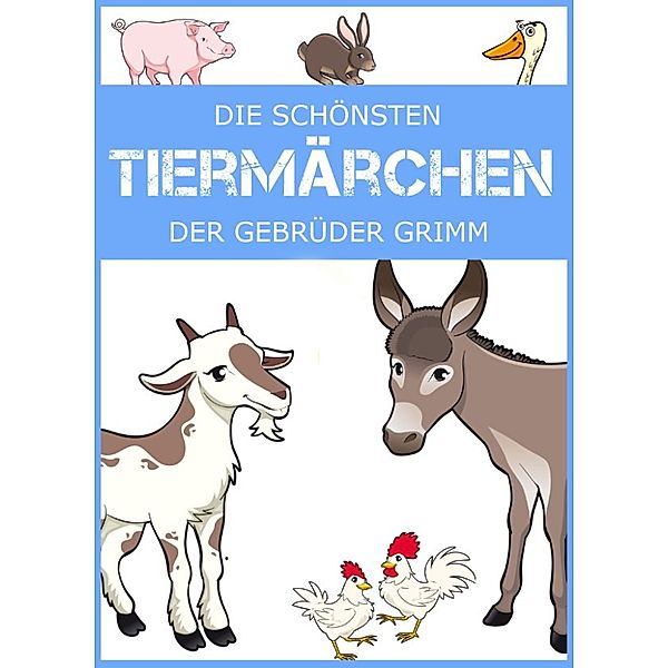 Die schönsten Tiermärchen der Gebrüder Grimm. Froschkönig, Rotkäppchen, Der Wolf und die sieben Geißlein, Die Bremer Stadtmusikanten & andere Märchen, Die Gebrüder Grimm