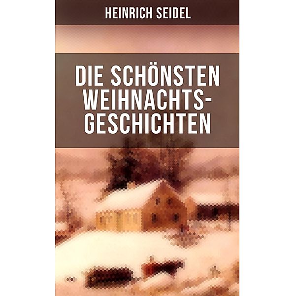 Die schönsten Weihnachtsgeschichten von Heinrich Seidel, Heinrich Seidel