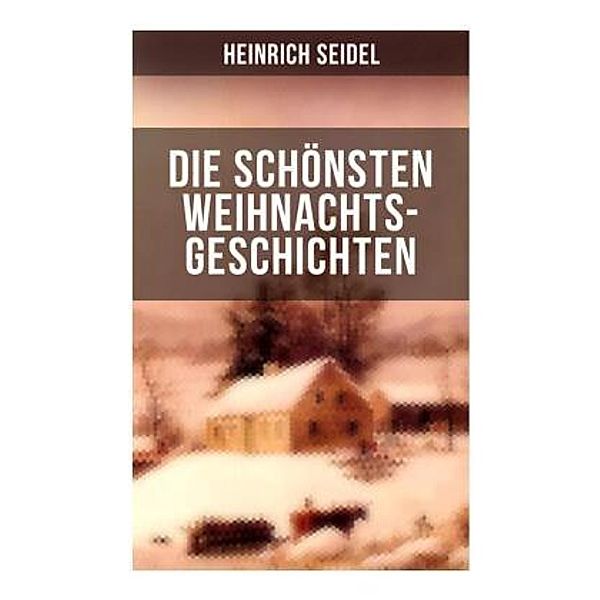 Die schönsten Weihnachtsgeschichten von Heinrich Seidel, Heinrich Seidel