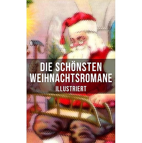 Die schönsten Weihnachtsromane (Illustriert), Frances Hodgson Burnett, Karl May, Theodor Fontane, Carlo Collodi, Charles Dickens, Selma Lagerlöf, Johanna Spyri, Adalbert Stifter, Agnes Sapper, Agnes Günther, Hermann Kurz