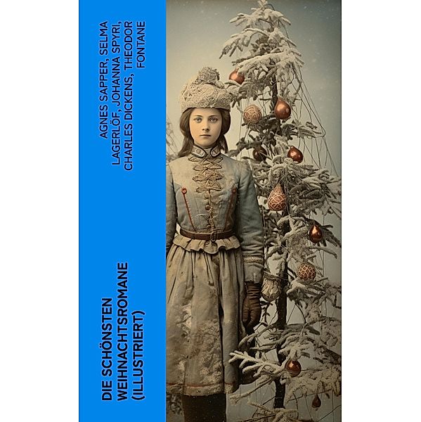 Die schönsten Weihnachtsromane (Illustriert), Agnes Sapper, Carlo Collodi, Hermann Kurz, Selma Lagerlöf, Johanna Spyri, Charles Dickens, Theodor Fontane, Karl May, Adalbert Stifter, Agnes Günther, Frances Hodgson Burnett